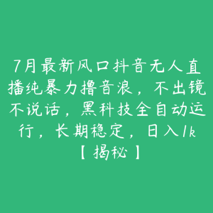7月最新风口抖音无人直播纯暴力撸音浪,不出镜不说话,黑科技全自动运行,长期稳定,日入1k【揭秘】-51自学联盟