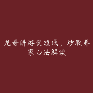 龙哥讲游资短线，炒股养家心法解读-51自学联盟