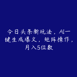 今日头条新玩法,AI一键生成爆文,矩阵操作,月入5位数-51自学联盟