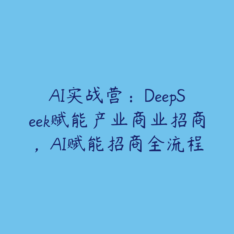 AI实战营：DeepSeek赋能产业商业招商，AI赋能招商全流程