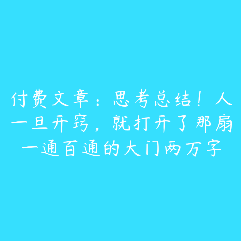 付费文章:思考总结!人一旦开窍,就打开了那扇一通百通的大门两万字