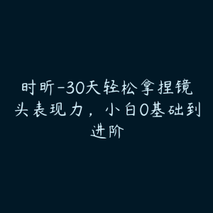 时昕-30天轻松拿捏镜头表现力，小白0基础到进阶-51自学联盟