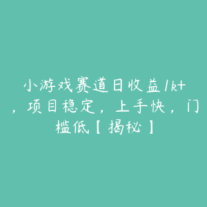 小游戏赛道日收益1k+,项目稳定,上手快,门槛低【揭秘】-51自学联盟