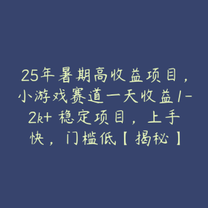 25年暑期高收益项目，小游戏赛道一天收益1-2k+ 稳定项目，上手快，门槛低【揭秘】-51自学联盟