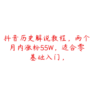 抖音历史解说教程,两个月内涨粉55W,适合零基础入门,-51自学联盟