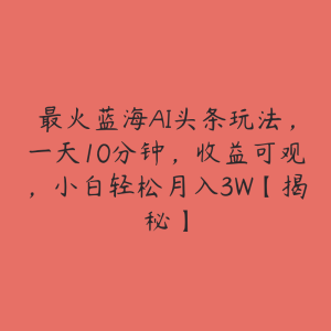 最火蓝海AI头条玩法,一天10分钟,收益可观,小白轻松月入3W【揭秘】-51自学联盟