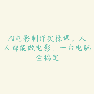 AI电影制作实操课,人人都能做电影,一台电脑全搞定-51自学联盟