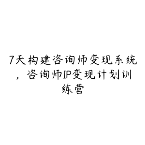 7天构建咨询师变现系统，咨询师IP变现计划训练营-51自学联盟