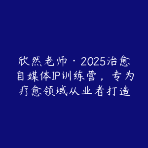 欣然老师·2025治愈自媒体IP训练营，专为疗愈领域从业者打造-51自学联盟