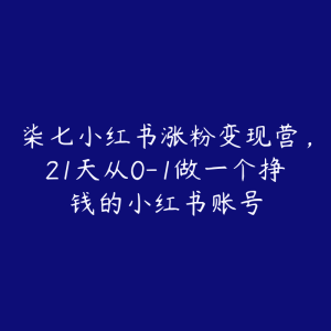 柒七小红书涨粉变现营,21天从0-1做一个挣钱的小红书账号-51自学联盟