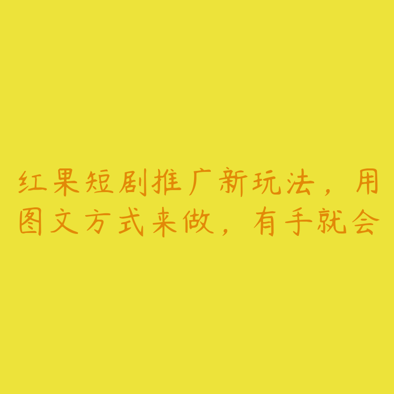 红果短剧推广新玩法，用图文方式来做，有手就会