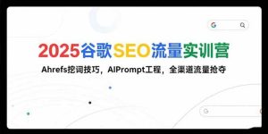 2025谷歌SEO流量实训营;,Ahrefs挖词技巧,AIPrompt工程,全渠道流量抢夺-51自学联盟