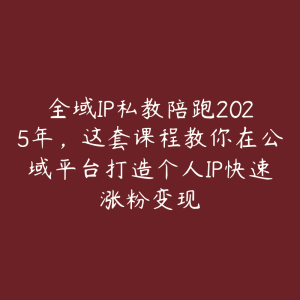 全域IP私教陪跑2025年，这套课程教你在公域平台打造个人IP快速涨粉变现-51自学联盟