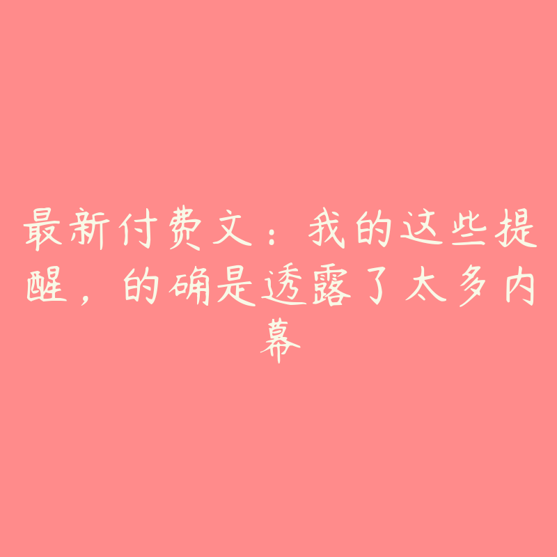 最新付费文:我的这些提醒,的确是透露了太多内幕