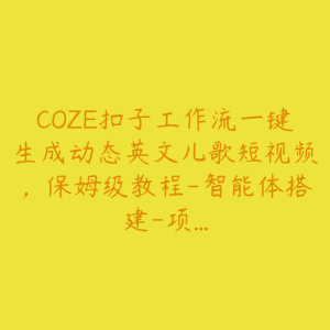 COZE扣子工作流一键生成动态英文儿歌短视频,保姆级教程-智能体搭建-项…-51自学联盟