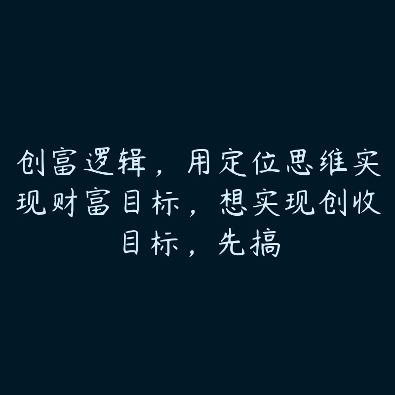 创富逻辑，用定位思维实现财富目标，想实现创收目标，先搞