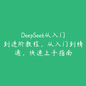 DeepSeek从入门到进阶教程,从入门到精通,快速上手指南-51自学联盟