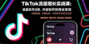 TikTok流量增长实战课:涵盖账号注册、流量获取、内容制作到商业变现-51自学联盟