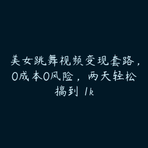 美女跳舞视频变现套路,0成本0风险,两天轻松搞到 1k-51自学联盟