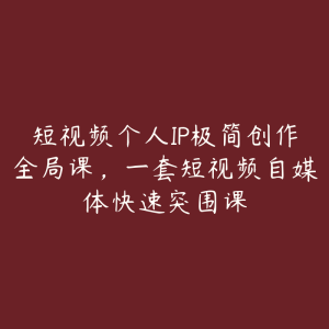 短视频个人IP极简创作全局课,一套短视频自媒体快速突围课-51自学联盟