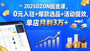 2025OZON掘金课,0元入驻+爆款选品+活动提效,单店月利3万+-51自学联盟