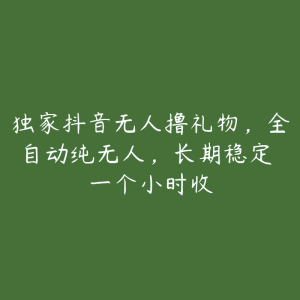 独家抖音无人撸礼物,全自动纯无人,长期稳定 一个小时收-51自学联盟