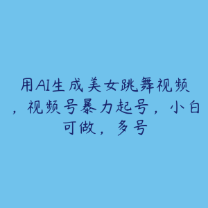 用AI生成美女跳舞视频,视频号暴力起号,小白可做,多号-51自学联盟