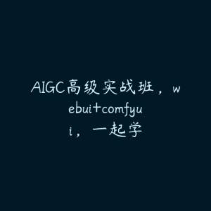 AIGC高级实战班，webui+comfyui，一起学-51自学联盟