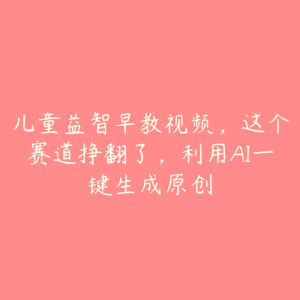儿童益智早教视频,这个赛道挣翻了,利用AI一键生成原创-51自学联盟