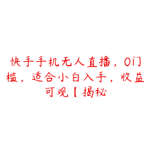 快手手机无人直播,0门槛,适合小白入手,收益可观【揭秘-51自学联盟