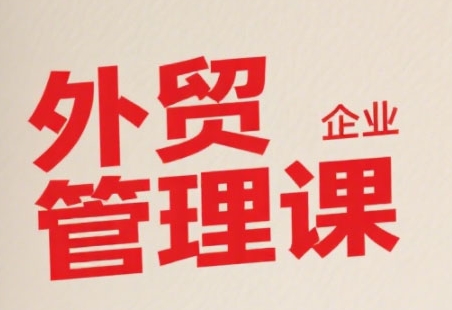 图片[1]-中小外贸企业管理课，系统性强，直击痛点，助企业全面提升管理智慧-51自学联盟