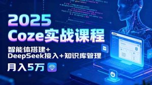 2025 Coze实战课程,智能体搭建+DeepSeek接入+知识库管理,月入5万-51自学联盟