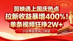 国庆流量风口！剪映小白吃红利：0基础几分钟一条，拉新收益暴涨400%，…-51自学联盟