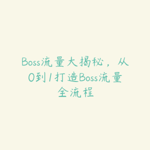 Boss流量大揭秘,从0到1打造Boss流量全流程-51自学联盟