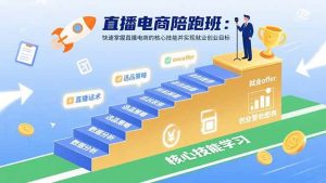 直播电商陪跑班:快速掌握直播电商的核心技能并实现就业/创业目标-51自学联盟