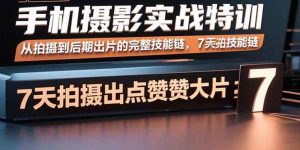 手机摄影实战特训,从拍摄到后期出片的完整技能链,7天拍出点赞大片-51自学联盟