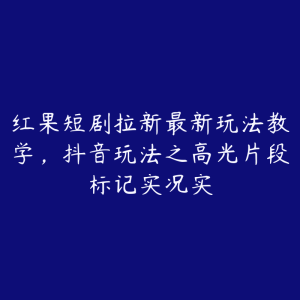 红果短剧拉新最新玩法教学，抖音玩法之高光片段标记实况实-51自学联盟
