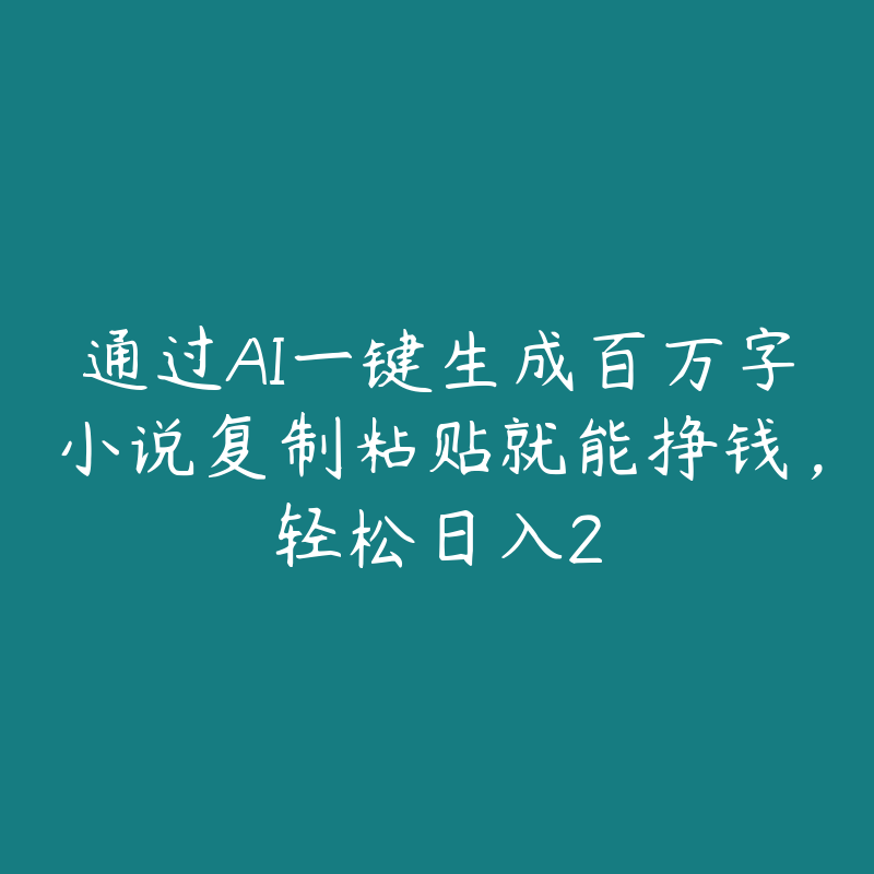 通过AI一键生成百万字小说复制粘贴就能挣钱,轻松日入2