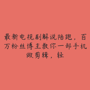 最新电视剧解说陪跑,百万粉丝博主教你一部手机做剪辑,轻-51自学联盟