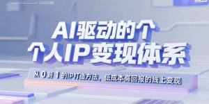 AI驱动的个人IP变现体系:从0到1的IP打造方法,低成本高回报的线上变现-51自学联盟