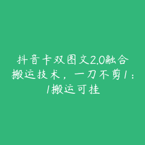 抖音卡双图文2.0融合搬运技术，一刀不剪1：1搬运可挂-51自学联盟
