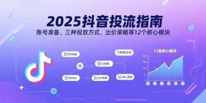 2025抖音投流指南,账号准备、三种投放方式、出价策略等12个核心模块-51自学联盟