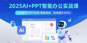 2025AI+PPT智能办公实战课：文档撰写+PPT生成+智能排版，效率提升300%-51自学联盟