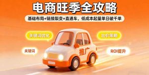 2025电商旺季全攻略，基础布局+链接裂变+直通车，低成本起量单日破千单-51自学联盟