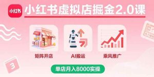 小红书虚拟店掘金2.0课,矩阵开店+AI搬运+乘风推广,单店月入8000实操-51自学联盟