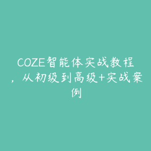 COZE智能体实战教程,从初级到高级+实战案例-51自学联盟
