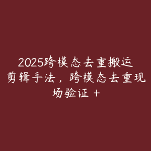 2025跨模态去重搬运剪辑手法，跨模态去重现场验证 +-51自学联盟