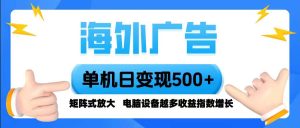 海外广告 单机单日变现500+ 脚本全自动操作,设备越多,收益翻倍,小白…-51自学联盟