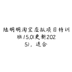 陆明明淘宝虚拟项目特训班15.0(更新2025)，适合-51自学联盟