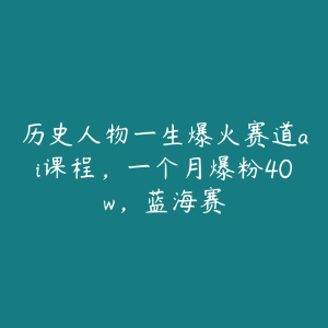 历史人物一生爆火赛道ai课程，一个月爆粉40w，蓝海赛-51自学联盟